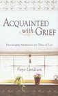 Acquainteed With Grief Encouraging Meditations for Times of Loss