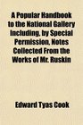 A Popular Handbook to the National Gallery Including by Special Permission Notes Collected From the Works of Mr Ruskin