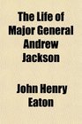 The Life of Major General Andrew Jackson