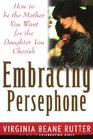 Embracing Persephone How to Be the Mother You Want for the Daughter You Cherish