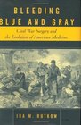 Bleeding Blue and Gray  Civil War Surgery and the Evolution of American Medicine