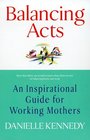 Balancing Acts An Inspirational Guide for Working Mothers