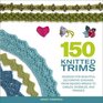 150 Knitted Trims Designs for Beautiful Decorative Edgings from Beaded Braids to Cables Bobbles and Fringes