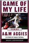 Game of My Life Texas AM Aggies Memorable Stories of Aggie Football