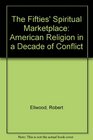 The Fifties Spiritual Marketplace American Religion in a Decade of Conflict