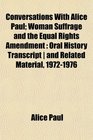 Conversations With Alice Paul Woman Suffrage and the Equal Rights Amendment Oral History Transcript  and Related Material 19721976