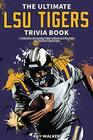 The Ultimate LSU Tigers Trivia Book A Collection of Amazing Trivia Quizzes and Fun Facts for DieHard Tigers Fans