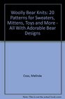 Woolly Bear Knits: 20 Patterns for Sweaters, Mittens, Toys and More -- All With Adorable Bear Designs