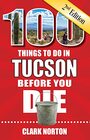 100 Things to Do in Tucson Before You Die 2nd Edition