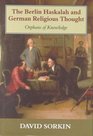 The Berlin Haskalah and German Religious Thought Orphans of Knowledge  The Sherman Lectures Department of Religions and Theology Manchester University 1997