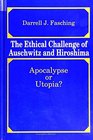 The Ethical Challenge of Auschwitz and Hiroshima Apocalypse or Utopia