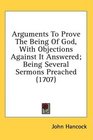 Arguments To Prove The Being Of God With Objections Against It Answered Being Several Sermons Preached