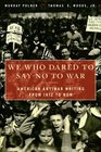 We Who Dared to Say No to War American Antiwar Writing from 1812 to Now