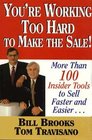 You're Working Too Hard To Make the Sale More than 100 Insider Tools to Sell Faster and Easier