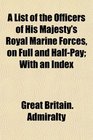 A List of the Officers of His Majesty's Royal Marine Forces on Full and HalfPay With an Index