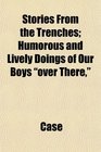 Stories From the Trenches Humorous and Lively Doings of Our Boys over There