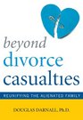 Beyond Divorce Casualties Reunifying the Alienated Family