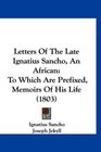 Letters Of The Late Ignatius Sancho An African To Which Are Prefixed Memoirs Of His Life
