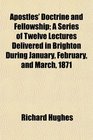 Apostles' Doctrine and Fellowship A Series of Twelve Lectures Delivered in Brighton During January February and March 1871