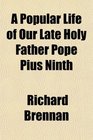 A Popular Life of Our Late Holy Father Pope Pius Ninth