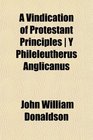 A Vindication of Protestant Principles  Y Phileleutherus Anglicanus