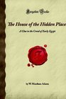 The House of the Hidden Places A Clue to the Creed of Early Egypt
