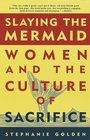 Slaying the Mermaid  Women and the Culture of Sacrifice