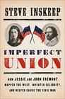 Imperfect Union How Jessie and John Fremont Mapped the West Invented Celebrity and Helped Cause the Civil War