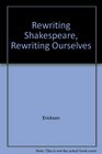 Rewriting Shakespeare Rewriting Ourselves