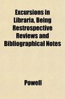 Excursions in Libraria Being Restrospective Reviews and Bibliographical Notes