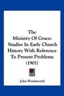 The Ministry Of Grace Studies In Early Church History With Reference To Present Problems
