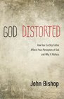 God Distorted How Your Earthly Father Affects Your Perception of God and Why It Matters