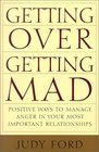 Getting Over Getting Mad Positive Ways to Manage Anger in Your Most Important Relationships
