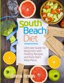 South Beach Diet Ultimate Guide for Beginners with Healthy Recipes and KickStart Meal Plans