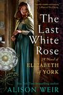 The Last White Rose A Novel of Elizabeth of York