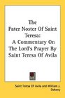 The Pater Noster Of Saint Teresa A Commentary On The Lord's Prayer By Saint Teresa Of Avila