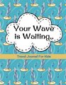 Travel Journal for Kids Your Wave is Waiting Vacation Diary for Children 100 Page Kids Travel Journal with Prompts PLUS Blank Pages for Drawings or Photos