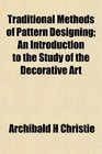 Traditional Methods of Pattern Designing An Introduction to the Study of the Decorative Art