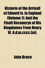 Historie of the Arrivall of Edward Iv in England  And the Finall Recouerye of His Kingdomes From Henry Vi Admcccclxxi