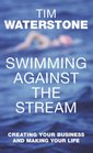 Swimming Against the Stream Ten Rules for Creating Your Business and Making Your Life