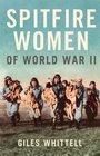 Spitfire Women of World War II Giles Whittell