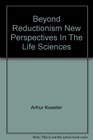 Beyond Reductionism New Perspectives In The Life Sciences