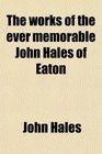 The works of the ever memorable John Hales of Eaton
