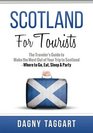 Scotland For Tourists  The Traveler's Guide to Make the Most Out of Your Trip to Scotland  Where to Go Eat Sleep  Party