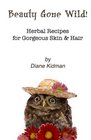 Beauty Gone Wild Herbal Recipes for Gorgeous Skin  Hair