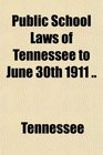 Public School Laws of Tennessee to June 30th 1911