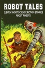 Robot Tales Eleven Short Science Fiction Stories About Robots