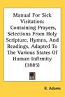 Manual For Sick Visitation Containing Prayers Selections From Holy Scripture Hymns And Readings Adapted To The Various States Of Human Infirmity