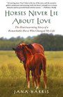 Horses Never Lie About Love The Heartwarming Story of a Remarkable Horse Who Changed My Life