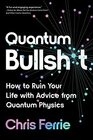 Quantum Bullsht How to Ruin Your Life with Advice from Quantum Physics